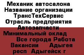 Механик автосалона › Название организации ­ ТрансТехСервис › Отрасль предприятия ­ Автозапчасти › Минимальный оклад ­ 20 000 - Все города Работа » Вакансии   . Адыгея респ.,Адыгейск г.